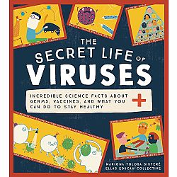 The Secret Life of Viruses: Incredible Science Facts about Germs, Vaccines, and What You Can Do to Stay Healthy