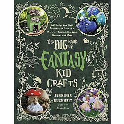 The Big Book of Fantasy Kid Crafts: 60 Easy, Low-Cost Projects to Create a World of Fairies, Dragons, Unicorns and More